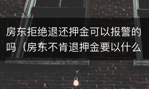 房东拒绝退还押金可以报警的吗（房东不肯退押金要以什么理由报警）