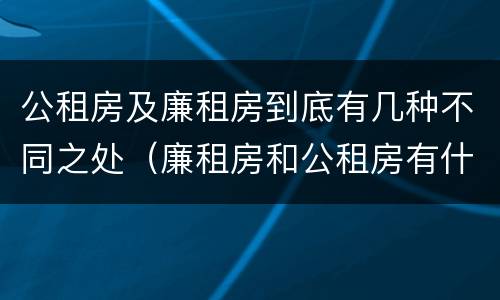公租房及廉租房到底有几种不同之处（廉租房和公租房有什么不同）