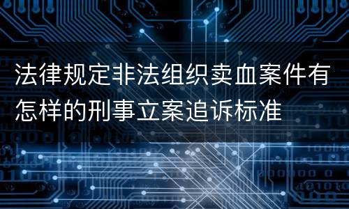 法律规定非法组织卖血案件有怎样的刑事立案追诉标准