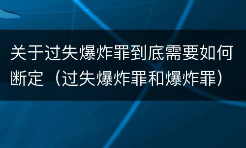 关于过失爆炸罪到底需要如何断定（过失爆炸罪和爆炸罪）