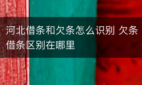 河北借条和欠条怎么识别 欠条借条区别在哪里