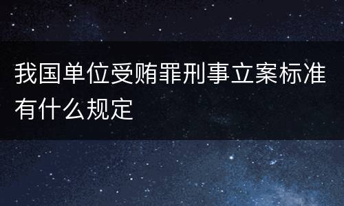 我国单位受贿罪刑事立案标准有什么规定