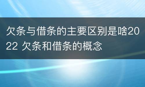 欠条与借条的主要区别是啥2022 欠条和借条的概念