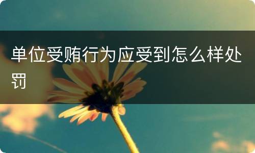 单位受贿行为应受到怎么样处罚