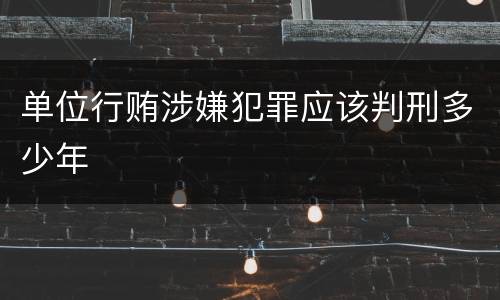 单位行贿涉嫌犯罪应该判刑多少年