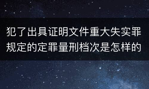 犯了出具证明文件重大失实罪规定的定罪量刑档次是怎样的