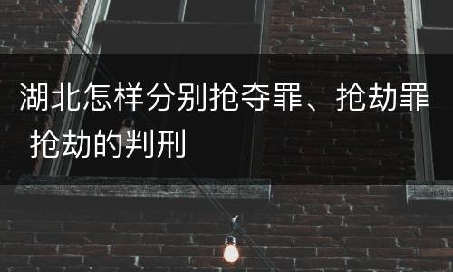 湖北怎样分别抢夺罪、抢劫罪 抢劫的判刑