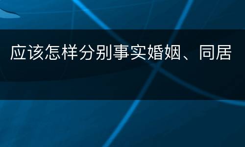 应该怎样分别事实婚姻、同居