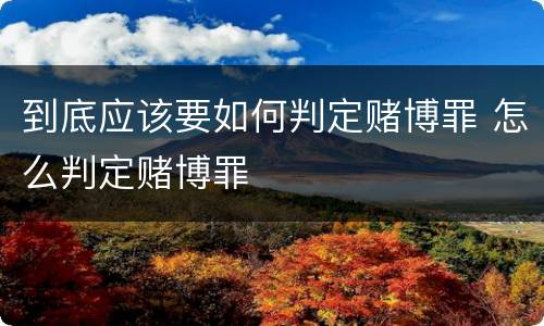 到底应该要如何判定赌博罪 怎么判定赌博罪