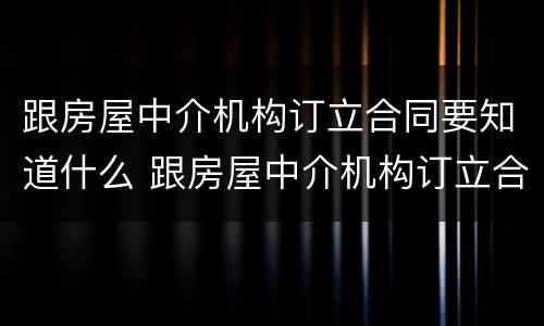跟房屋中介机构订立合同要知道什么 跟房屋中介机构订立合同要知道什么问题