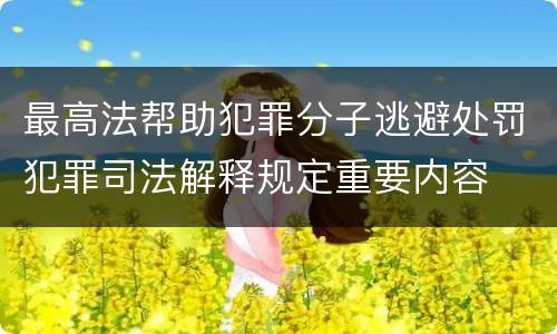 最高法帮助犯罪分子逃避处罚犯罪司法解释规定重要内容