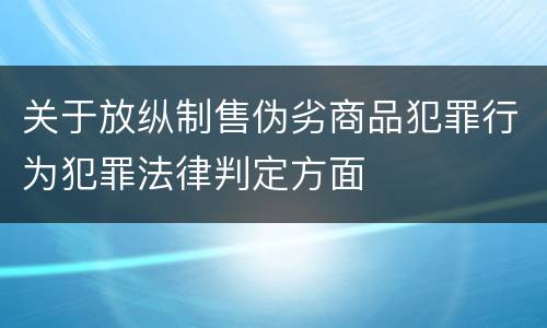 关于放纵制售伪劣商品犯罪行为犯罪法律判定方面