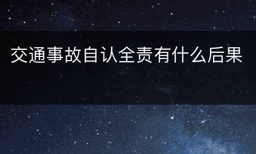 交通事故自认全责有什么后果