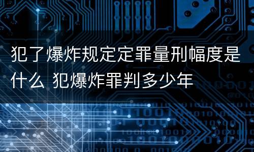 犯了爆炸规定定罪量刑幅度是什么 犯爆炸罪判多少年