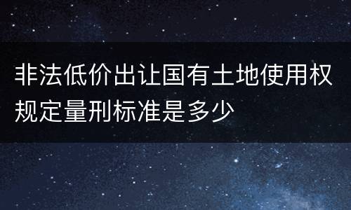非法低价出让国有土地使用权规定量刑标准是多少