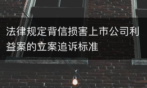 法律规定背信损害上市公司利益案的立案追诉标准