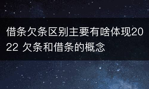 借条欠条区别主要有啥体现2022 欠条和借条的概念