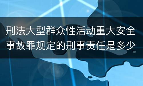 刑法大型群众性活动重大安全事故罪规定的刑事责任是多少