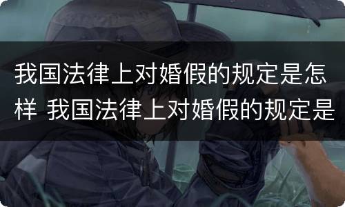 我国法律上对婚假的规定是怎样 我国法律上对婚假的规定是怎样定的
