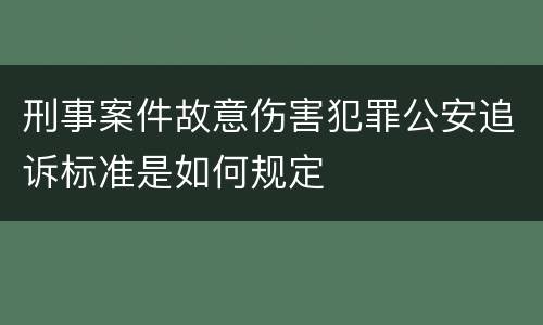刑事案件故意伤害犯罪公安追诉标准是如何规定