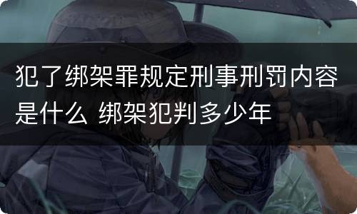 犯了绑架罪规定刑事刑罚内容是什么 绑架犯判多少年