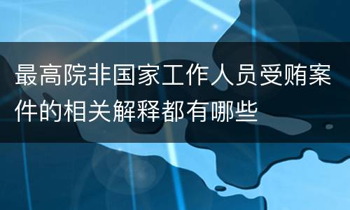 最高院非国家工作人员受贿案件的相关解释都有哪些