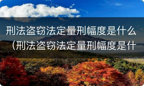刑法盗窃法定量刑幅度是什么（刑法盗窃法定量刑幅度是什么）