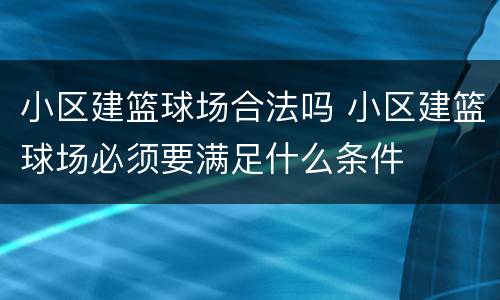 小区建篮球场合法吗 小区建篮球场必须要满足什么条件