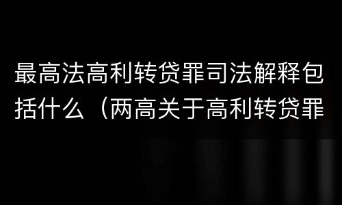 最高法高利转贷罪司法解释包括什么（两高关于高利转贷罪违法所得计算司法解释）