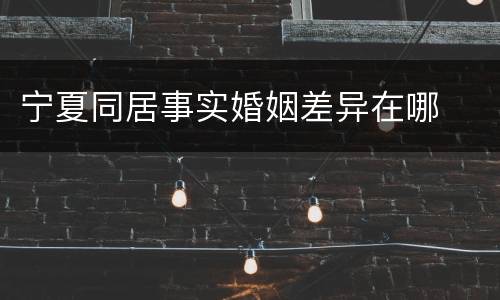 宁夏同居事实婚姻差异在哪