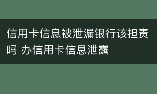 信用卡信息被泄漏银行该担责吗 办信用卡信息泄露