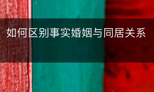 如何区别事实婚姻与同居关系