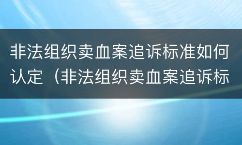 非法组织卖血案追诉标准如何认定（非法组织卖血案追诉标准如何认定的）