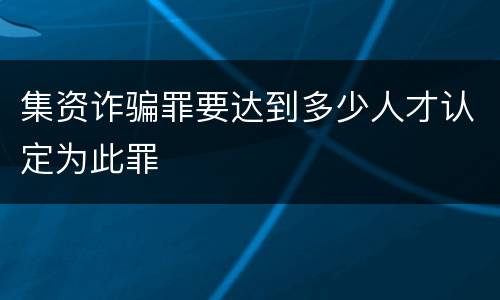 集资诈骗罪要达到多少人才认定为此罪