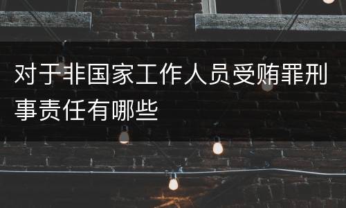 对于非国家工作人员受贿罪刑事责任有哪些