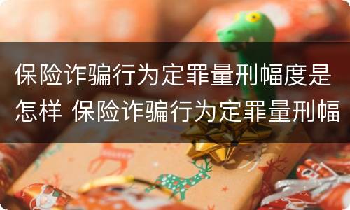 保险诈骗行为定罪量刑幅度是怎样 保险诈骗行为定罪量刑幅度是怎样确定的