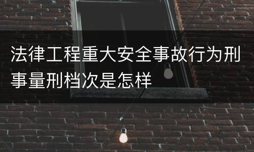 法律工程重大安全事故行为刑事量刑档次是怎样