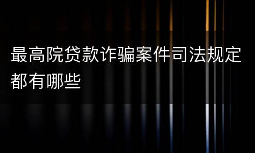 最高院贷款诈骗案件司法规定都有哪些
