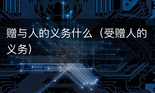 赠与人的义务什么（受赠人的义务）