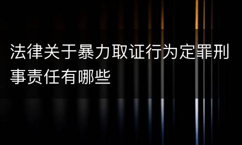 法律关于暴力取证行为定罪刑事责任有哪些