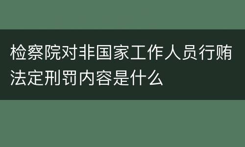 检察院对非国家工作人员行贿法定刑罚内容是什么