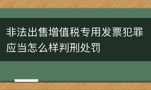 非法出售增值税专用发票犯罪应当怎么样判刑处罚