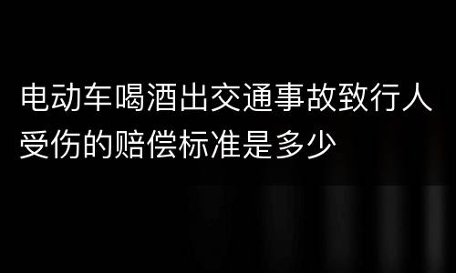 电动车喝酒出交通事故致行人受伤的赔偿标准是多少
