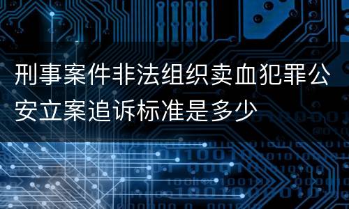 刑事案件非法组织卖血犯罪公安立案追诉标准是多少