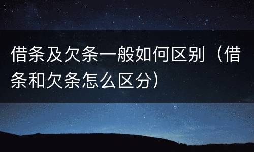 借条及欠条一般如何区别（借条和欠条怎么区分）