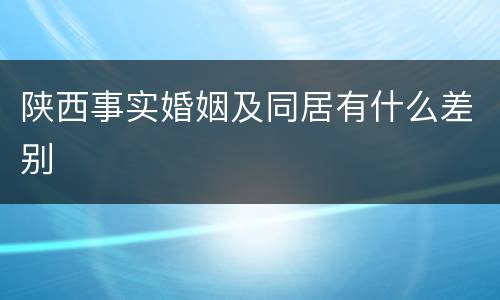 陕西事实婚姻及同居有什么差别