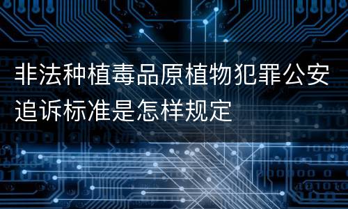 非法种植毒品原植物犯罪公安追诉标准是怎样规定