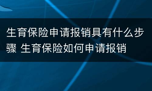 生育保险申请报销具有什么步骤 生育保险如何申请报销