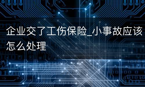企业交了工伤保险_小事故应该怎么处理