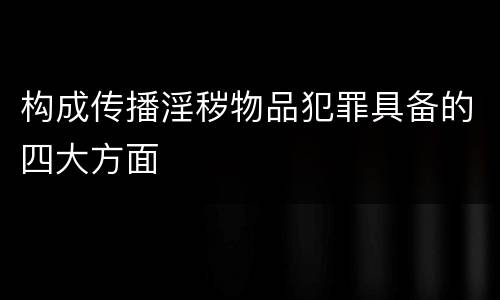 构成传播淫秽物品犯罪具备的四大方面
